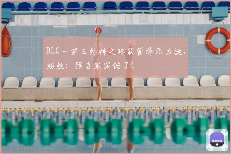 BLG一穿三封神之路获管泽元力挺，粉丝：预言家实锤了！