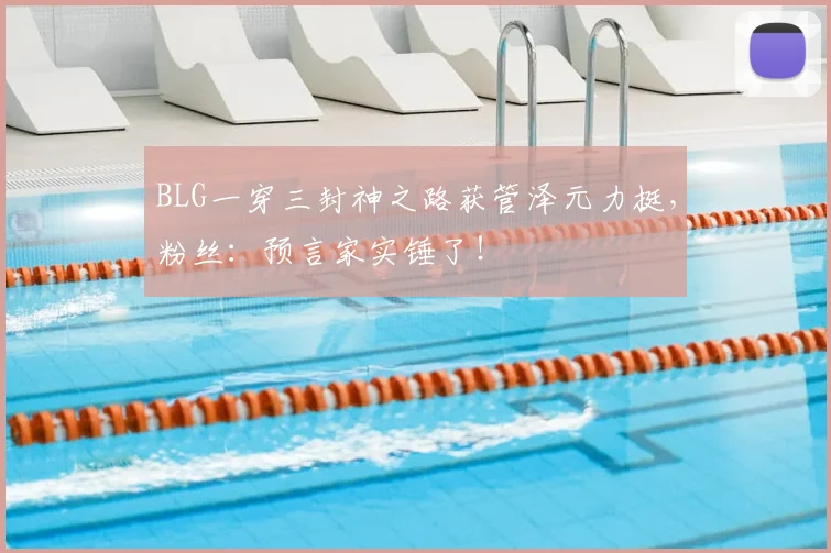 BLG一穿三封神之路获管泽元力挺，粉丝：预言家实锤了！