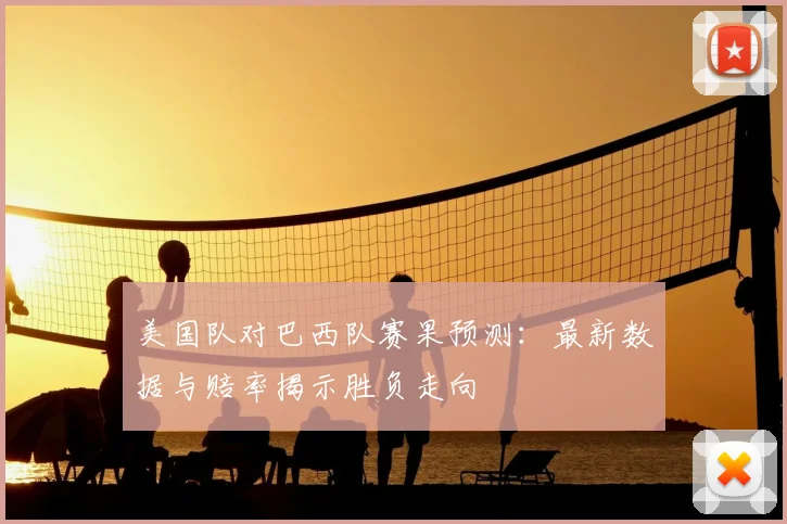 美国队对巴西队赛果预测:最新数据与赔率揭示胜负走向