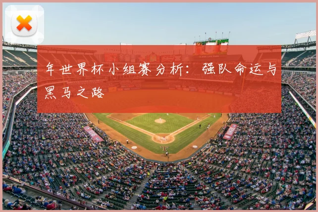 年世界杯小组赛分析:强队命运与黑马之路