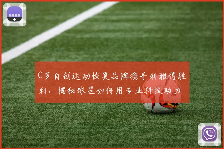C罗自创运动恢复品牌携手利雅得胜利，揭秘球星如何用专业科技助力球队表现
