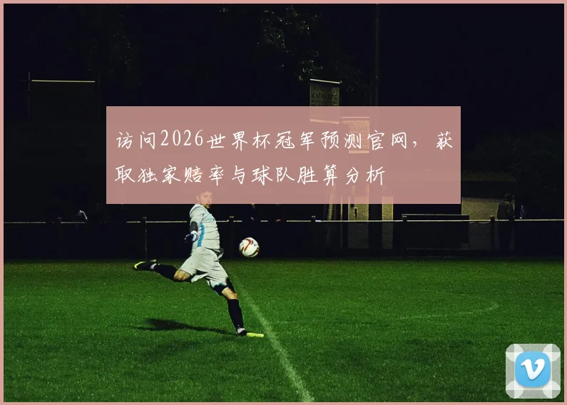 访问2026世界杯冠军预测官网，获取独家赔率与球队胜算分析