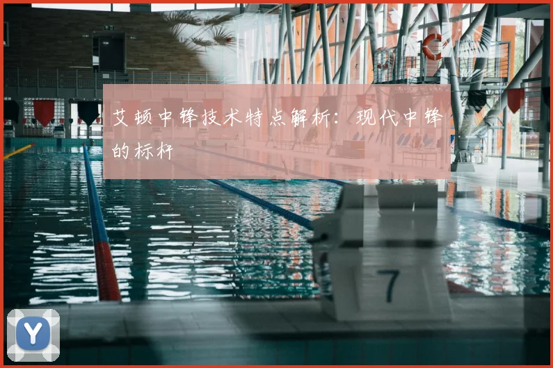 艾顿中锋技术特点解析：现代中锋的标杆