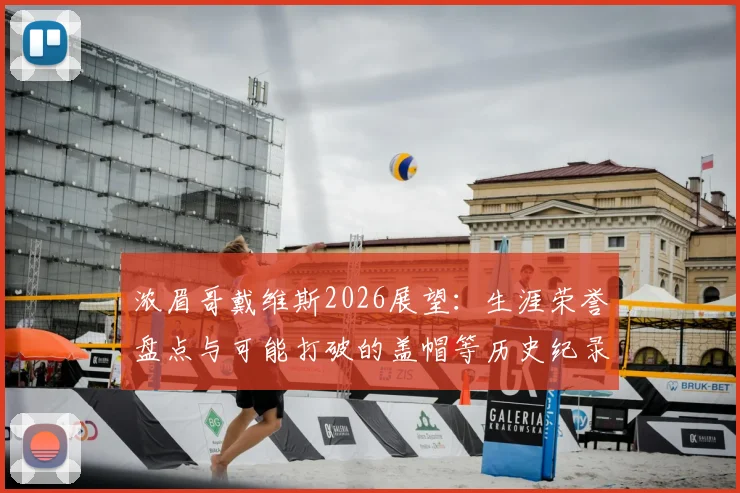 浓眉哥戴维斯2026展望：生涯荣誉盘点与可能打破的盖帽等历史纪录分析