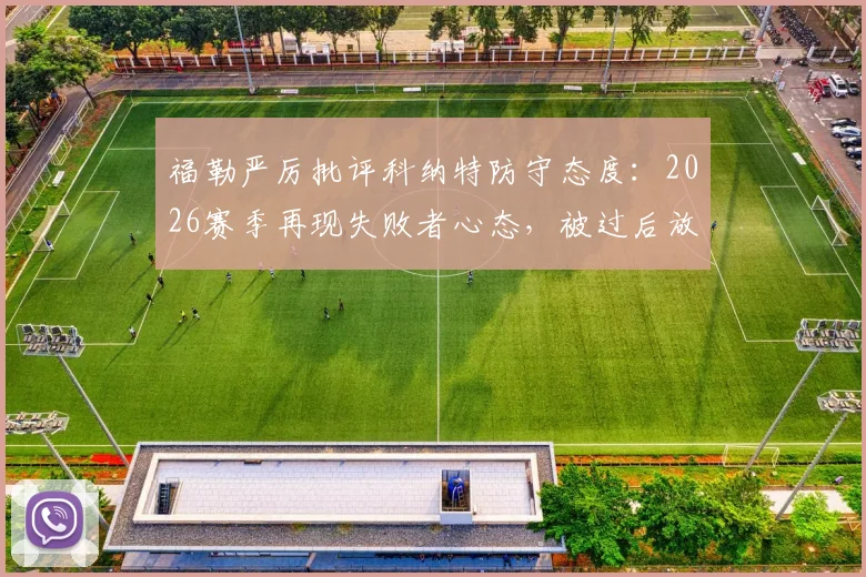 福勒严厉批评科纳特防守态度:2026赛季再现失败者心态,被过后放弃成争议焦点
