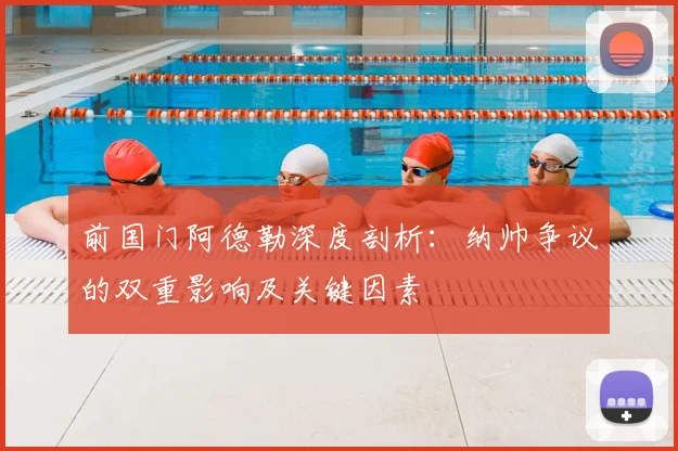 前国门阿德勒深度剖析:纳帅争议的双重影响及关键因素