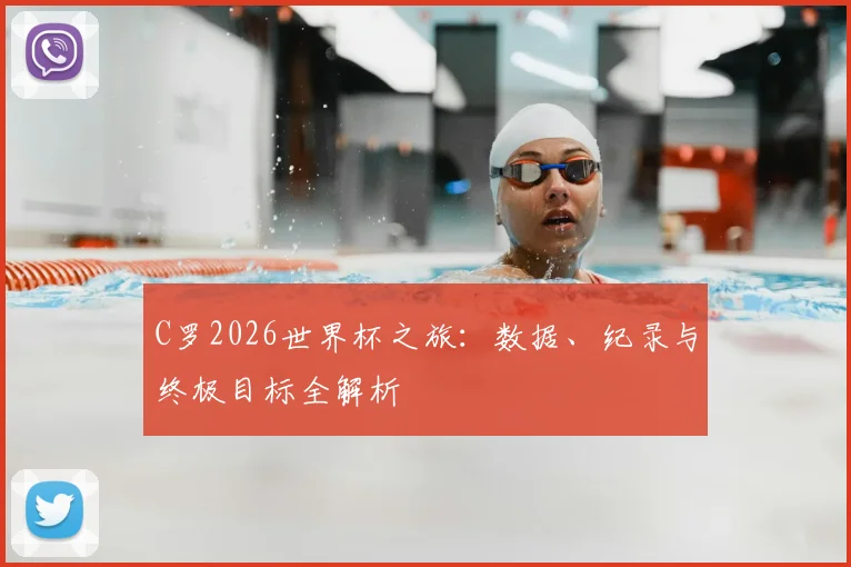 C罗2026世界杯之旅：数据、纪录与终极目标全解析